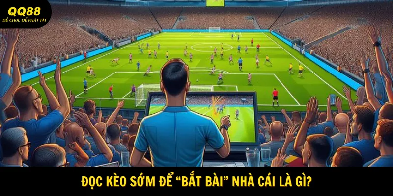 Đọc Kèo Sớm Để "Bắt Bài" Nhà Cái - Cá Cược Hiệu Quả 1 Đọc kèo sớm để “bắt bài” nhà cái là gì?