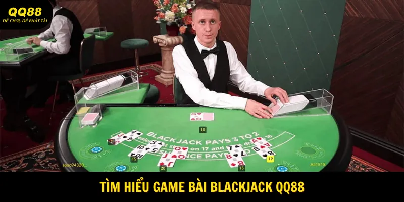 Cách Cược Blackjack Bất Bại - Săn Thưởng Cùng QQ88 1 Tìm hiểu game bài Blackjack QQ88